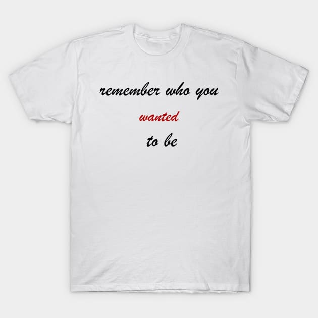 remember who you wanted to be T-Shirt by MandalaHaze